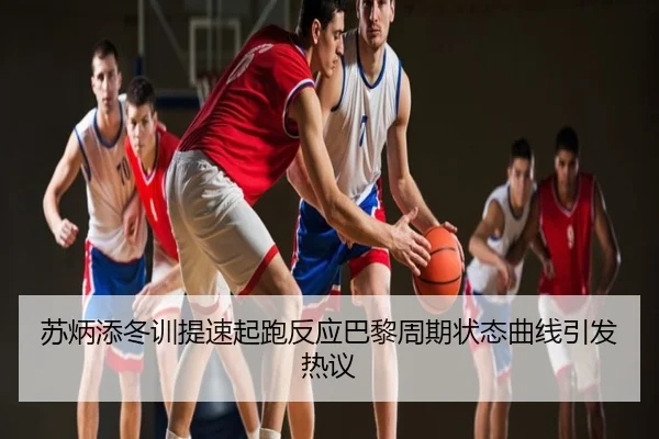 苏炳添冬训提速起跑反应巴黎周期状态曲线引发热议